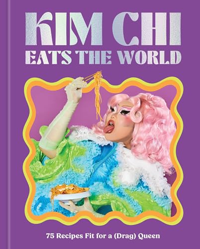 Kim Chi Eats the World: 75 Recipes Fit for a (Drag) Queen - A Cookbook