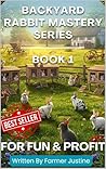 Title: Backyard Rabbit Mastery Series - Book 1: Your Complete Beginner’s Guide to Raising Rabbits for Fun, Food & Profit