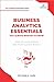 Business Analytics Essentials You Always Wanted to Know: Learn Data Analytics, Predictive Techniques, Visualization, and Tools for Effective Decision-Making (Self-Learning Management Series)