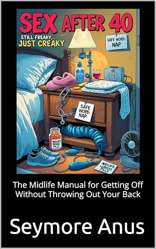 Sex After 40: Still Freaky, Just Creaky: The Midlife Manual for Getting Off Without Throwing Out Your Back (The Midlife Sex Chronicles)