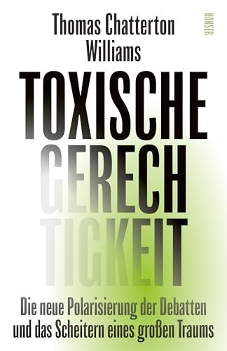 Toxische Gerechtigkeit: Die neue Polarisierung der Debatten und das Scheitern eines großen Traums (German Edition)