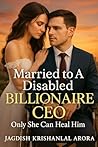 Married to A Disabled Billionaire CEO: Only She Can Heal Him Married to A Disabled Billionaire CEO: Only She Can Heal Him
