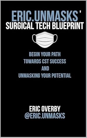 Eric.Unmasks' Surgical Tech Blueprint: Begin Your Path Towards CST Success and Unmasking Your Potential (Eric.Unmasks’ Surgical Tech Collection)