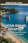Roatán island escape: Insider Secrets, Hidden Gems, and Essential Tips for Your Caribbean Adventure