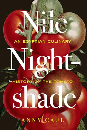 Nile Nightshade: An Egyptian Culinary History of the Tomato (California Studies in Food and Culture Book 87)