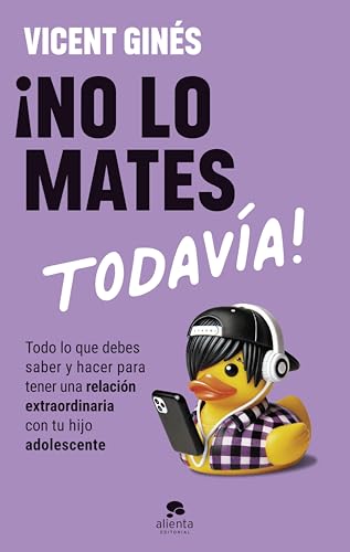 ¡No lo mates todavía!: Todo lo que debes saber y hacer para tener una relación extraordinaria con tu hijo adolescente (Alienta) (Spanish Edition)