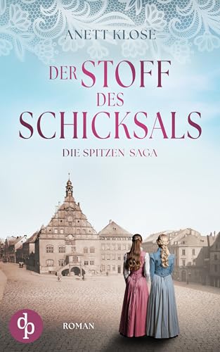 Der Stoff des Schicksals | Die historische Familiensaga im 19. Jahrhundert (Die Spitzen-Saga 1) (German Edition)