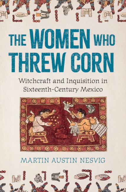 The Women Who Threw Corn: Witchcraft and Inquisition in Sixteenth-Century Mexico (Hardcover)