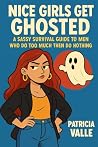"Nice Girls Get Ghosted: A Sassy Survival Guide to Men Who Do Too Much Then Do Nothing" "Nice Girls Get Ghosted: A Sassy Survival Guide to Men Who Do Too Much Then Do Nothing"