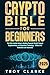 The Crypto Bible for Beginners by Troy Clarke The Crypto Bible for Beginners by Troy Clarke