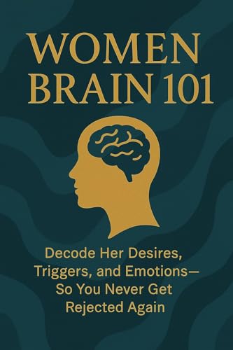 Women Brain 101: Decode Her Desires, Triggers, and Emotions—So You Never Get Rejected Again (Kindle Edition)