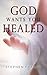 God Wants You Healed