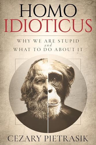 Homo Idioticus: Why We Are Stupid and What to Do About It (Kindle Edition)