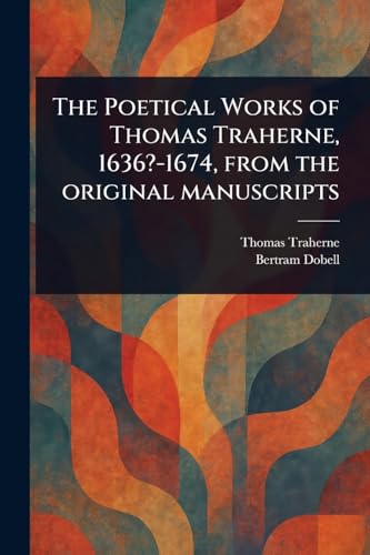 The Poetical Works of Thomas Traherne, 1636?-1674, From the Original Manuscripts (Paperback)