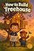 How to Build a Treehouse (H...