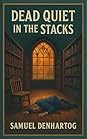 Dead Quiet in the Stacks by Samuel DenHartog