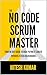 The No-Code Scrum Master: Your 90-Day Guide to a High-Paying IT Career Without a Tech Background