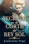 Un secreto en la corte del Rey Sol by Katherine Vega