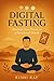 Digital Fasting: Reclaim Yo...