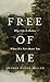 Free of Me: Why Life Is Better When It's Not About You