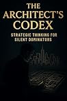 The Architect Codex: How to Create Anything, Control Everything, and Design Reality Like a God (The Mind Mastery Codex Collection)