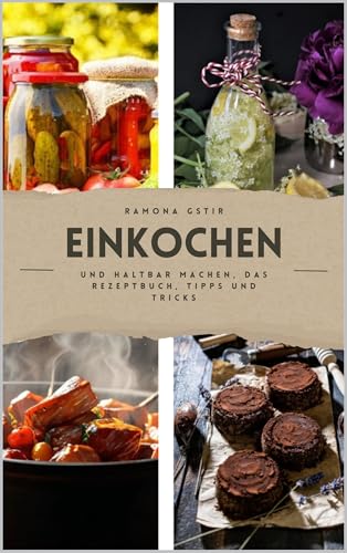Einkochen und haltbar machen, das Rezeptbuch, Tipps und Tricks: von A wie Apfelmuss bis Z wie Zitronensirup (German Edition)
