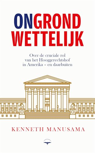 (On)grondwettelijk: Over de cruciale rol van het Hooggerechtshof in Amerika – en daarbuiten (Dutch Edition)