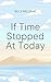 If Time Stopped At Today