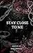 STAY CLOSE TO ME