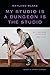 My Studio Is a Dungeon Is the Studio: Writings and Interviews, 1983–2024