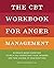 The CBT Workbook for Anger Management: Evidence-Based Exercises to Help You Understand Your Triggers and Take Charge of Your Emotions