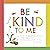 Be Kind to Me