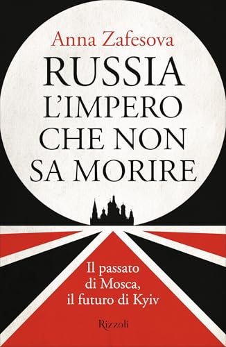 Russia l'impero che non sa morire: Il passato di Mosca, il futuro di Kyiv (Italian Edition)