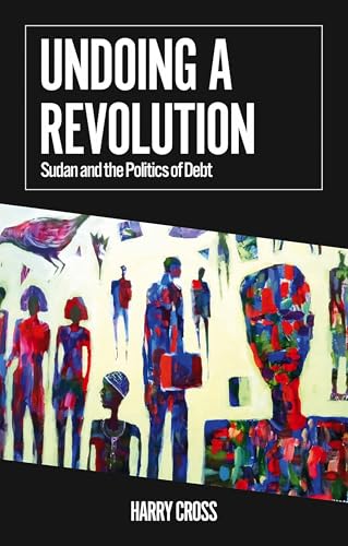 Undoing a Revolution: Sudan and the Politics of Debt (African Arguments Series Book 18)