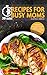 30 min Recipes for Busy Moms: 111 Quick & Easy Your Family and Friends will Love (Quick and Easy Cooking Book 4)