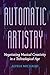 Automatic Artistry: Negotiating Musical Creativity in a Technological Age (California Studies in Music, Sound, and Media Book 8)