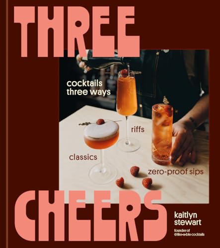 Three Cheers: Cocktails Three Ways: Classics, Riffs, and Zero-Proof Sips (Hardcover)