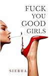 F*CK YOU GOOD GIRLS by Sierra J.