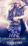 Born to Be Mine by Lexa Luthor