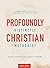 Profoundly Christian, Distinctly Methodist: A Church-Wide Study in the Essentials of Christian Faith