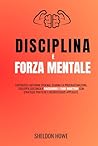 Disciplina E Forza Mentale: Costruisci Abitudini Efficaci, Elimina La Procrastinazione, Sviluppa Costanza E Raggiungi I Tuoi Obiettivi Con Strategie Pratiche E Neuroscienze Applicate (Italian Edition) Disciplina E Forza Mentale: Costruisci Abitudini Efficaci, Elimina La Procrastinazione, Sviluppa Costanza E Raggiungi I Tuoi Obiettivi Con Strategie Pratiche E Neuroscienze Applicate (Italian Edition)