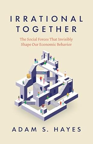 Irrational Together: The Social Forces That Invisibly Shape Our Economic Behavior