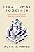 Irrational Together: The Social Forces That Invisibly Shape Our Economic Behavior