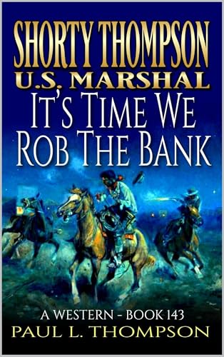 Shorty Thompson: U.S. Marshal: It's Time We Rob The Bank: A Western (Shorty Thompson: U.S. Marshal: Tales of the Old West Book 143)