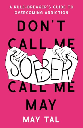 Don’t Call Me Sober, Call Me May: A Rule-Breaker’s Guide to Overcoming Addiction (Kindle Edition)