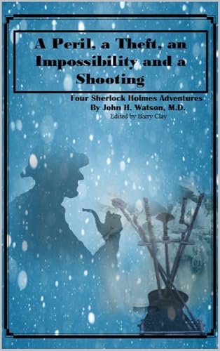 A Peril, a Theft, an Impossibility, and a Shooting: Four Sherlock Holmes Adventures (Kindle Edition)