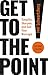 Get to the Point!, Second Edition: Simplify, Sharpen, and Sell Your Message