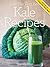 Kale Recipes: Mouthwatering, Tried And Tested Kale Recipes, And Little Known Kale Recipe Tips (Only The Very Best Recipes Book 5)