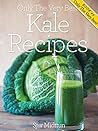 Kale Recipes: Mouthwatering, Tried And Tested Kale Recipes, And Little Known Kale Recipe Tips (Only The Very Best Recipes Book 5)