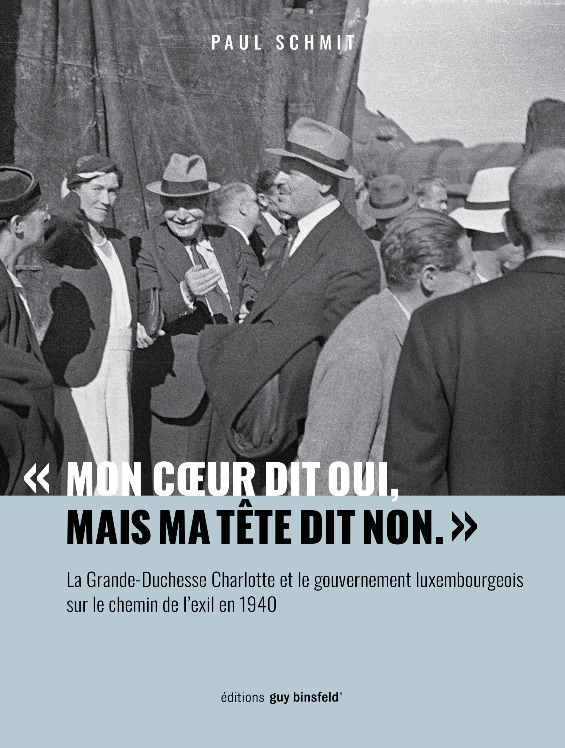 Mon cœur dit oui, mais ma tête dit non: La Grande-Duchesse Charlotte et le gouvernement luxembourgeois sur le chemin de l’exil en 1940.